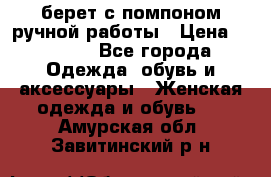 берет с помпоном ручной работы › Цена ­ 2 000 - Все города Одежда, обувь и аксессуары » Женская одежда и обувь   . Амурская обл.,Завитинский р-н